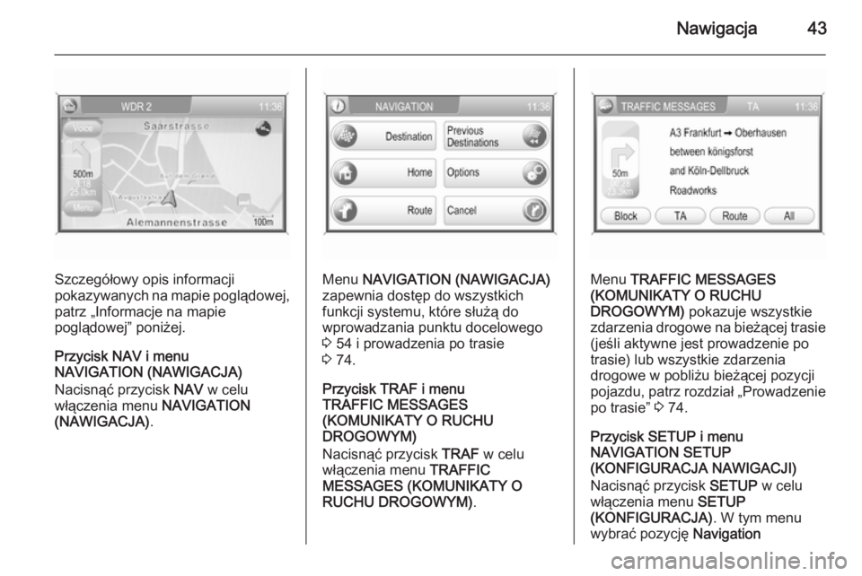 OPEL ANTARA 2015  Instrukcja obsługi systemu audio-nawigacyjnego (in Polish) Nawigacja43
Szczegółowy opis informacji
pokazywanych na mapie poglądowej,
patrz „Informacje na mapie
poglądowej” poniżej.
Przycisk NAV i menu
NAVIGATION (NAWIGACJA)
Nacisnąć przycisk  NAV w