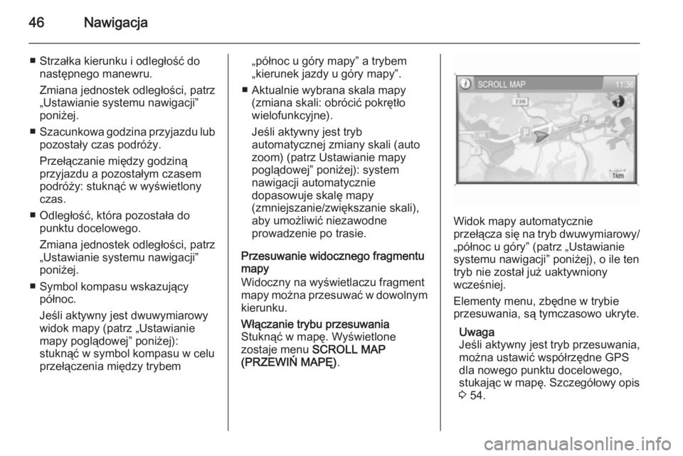 OPEL ANTARA 2015  Instrukcja obsługi systemu audio-nawigacyjnego (in Polish) 46Nawigacja
■ Strzałka kierunku i odległość donastępnego manewru.
Zmiana jednostek odległości, patrz
„Ustawianie systemu nawigacji” poniżej.
■ Szacunkowa godzina przyjazdu lub
pozosta�
