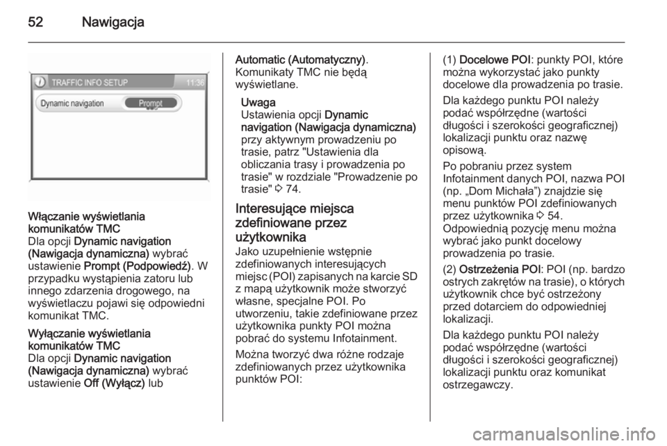 OPEL ANTARA 2015  Instrukcja obsługi systemu audio-nawigacyjnego (in Polish) 52Nawigacja
Włączanie wyświetlania
komunikatów TMC
Dla opcji  Dynamic navigation
(Nawigacja dynamiczna)  wybrać
ustawienie  Prompt (Podpowiedź) . W
przypadku wystąpienia zatoru lub
innego zdarz