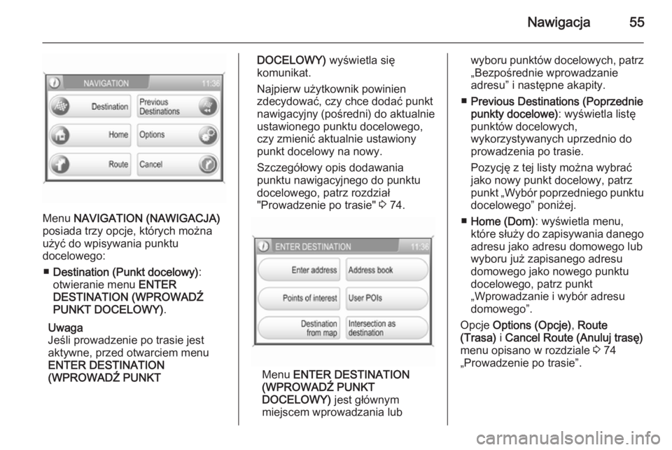 OPEL ANTARA 2015  Instrukcja obsługi systemu audio-nawigacyjnego (in Polish) Nawigacja55
Menu NAVIGATION (NAWIGACJA)
posiada trzy opcje, których można
użyć do wpisywania punktu
docelowego:
■ Destination (Punkt docelowy) :
otwieranie menu  ENTER
DESTINATION (WPROWADŹ
PUN