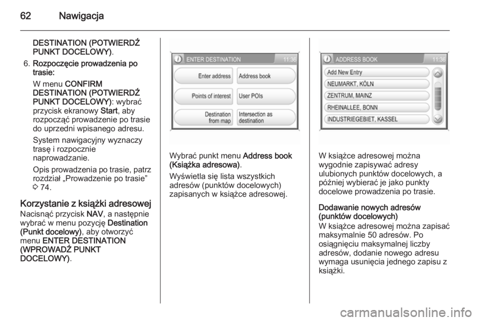 OPEL ANTARA 2015  Instrukcja obsługi systemu audio-nawigacyjnego (in Polish) 62Nawigacja
DESTINATION (POTWIERDŹPUNKT DOCELOWY) .
6. Rozpoczęcie prowadzenia po
trasie:
W menu  CONFIRM
DESTINATION (POTWIERDŹ
PUNKT DOCELOWY) : wybrać
przycisk ekranowy  Start, aby
rozpocząć 