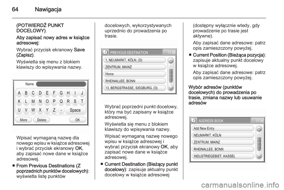 OPEL ANTARA 2015  Instrukcja obsługi systemu audio-nawigacyjnego (in Polish) 64Nawigacja
(POTWIERDŹ PUNKT
DOCELOWY) .
Aby zapisać nowy adres w książce
adresowej:
Wybrać przycisk ekranowy  Save
(Zapisz) .
Wyświetla się menu z blokiem
klawiszy do wpisywania nazwy.
Wpisać