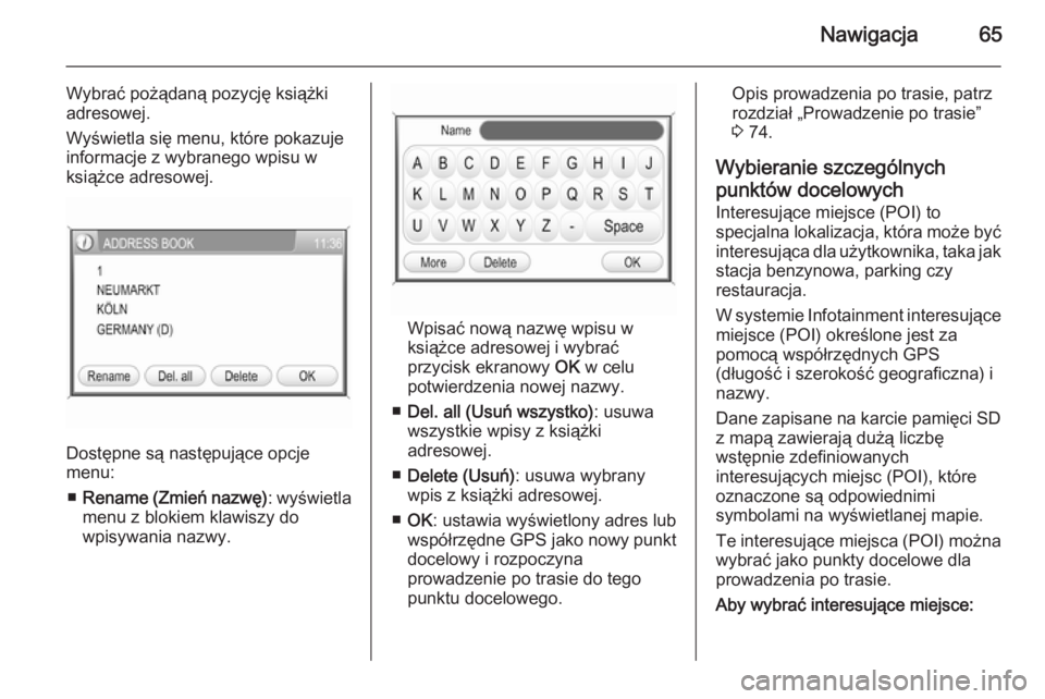 OPEL ANTARA 2015  Instrukcja obsługi systemu audio-nawigacyjnego (in Polish) Nawigacja65
Wybrać pożądaną pozycję książki
adresowej.
Wyświetla się menu, które pokazuje
informacje z wybranego wpisu w
książce adresowej.
Dostępne są następujące opcje
menu:
■ Rena