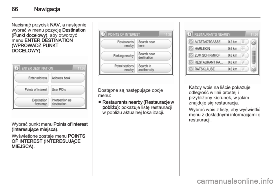 OPEL ANTARA 2015  Instrukcja obsługi systemu audio-nawigacyjnego (in Polish) 66Nawigacja
Nacisnąć przycisk NAV, a następnie
wybrać w menu pozycję  Destination
(Punkt docelowy) , aby otworzyć
menu  ENTER DESTINATION
(WPROWADŹ PUNKT
DOCELOWY) .
Wybrać punkt menu  Points 