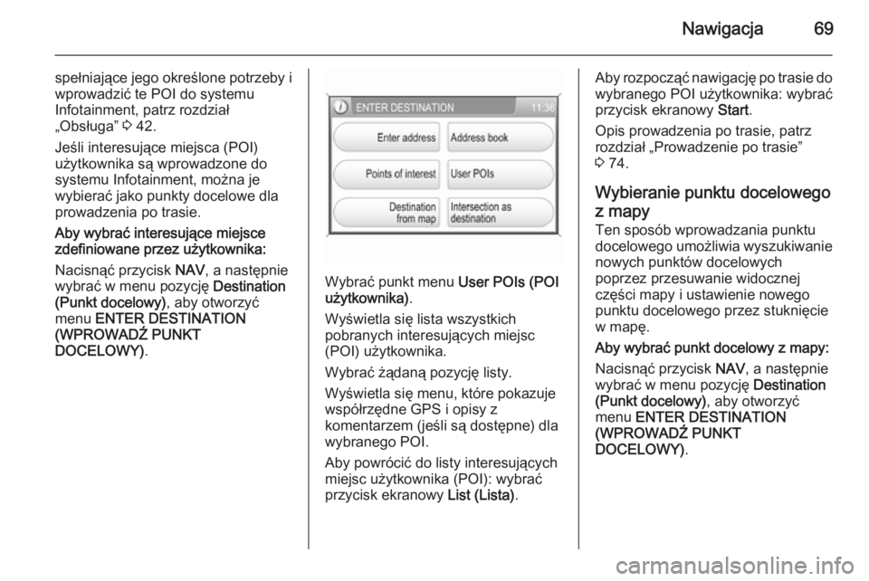 OPEL ANTARA 2015  Instrukcja obsługi systemu audio-nawigacyjnego (in Polish) Nawigacja69
spełniające jego określone potrzeby i
wprowadzić te POI do systemu
Infotainment, patrz rozdział
„Obsługa”  3 42.
Jeśli interesujące miejsca (POI)
użytkownika są wprowadzone d