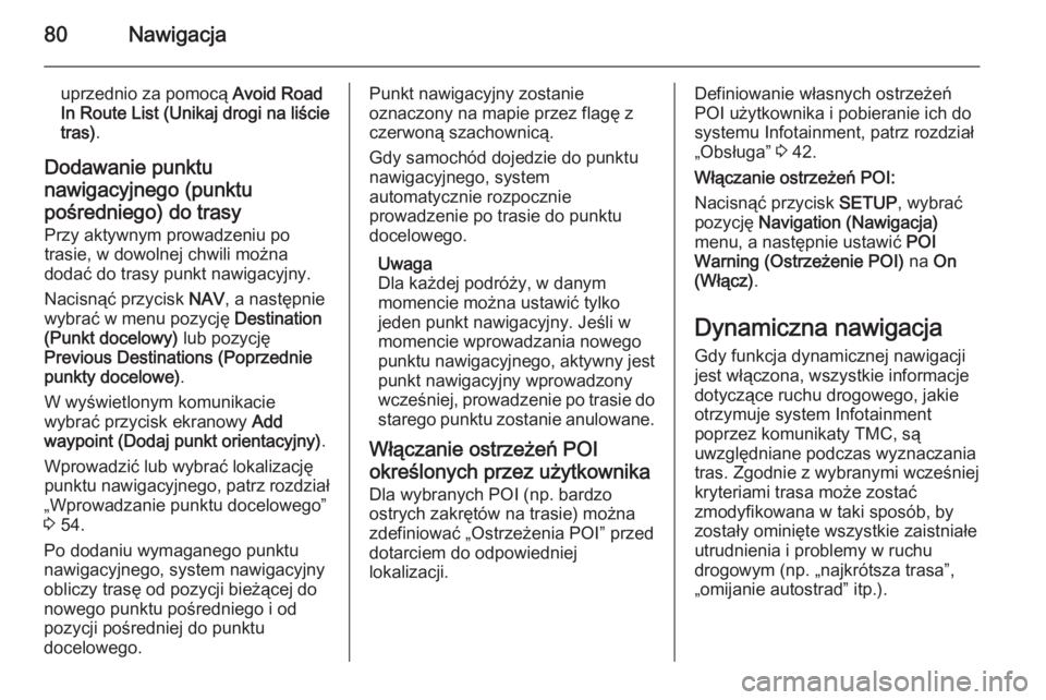 OPEL ANTARA 2015 Instrukcja obsługi systemu audio-nawigacyjnego (in Polish) 80Nawigacja
uprzednio za pomocą Avoid Road
In Route List (Unikaj drogi na liście
tras) .
Dodawanie punktu
nawigacyjnego (punktu pośredniego) do trasy
Przy aktywnym prowadzeniu po
trasie, w dowolnej OPEL ANTARA 2015 Instrukcja obsługi systemu audio-nawigacyjnego (in Polish) 80Nawigacja
uprzednio za pomocą Avoid Road
In Route List (Unikaj drogi na liście
tras) .
Dodawanie punktu
nawigacyjnego (punktu pośredniego) do trasy
Przy aktywnym prowadzeniu po
trasie, w dowolnej