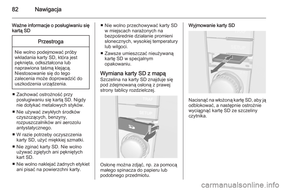 OPEL ANTARA 2015  Instrukcja obsługi systemu audio-nawigacyjnego (in Polish) 82Nawigacja
Ważne informacje o posługiwaniu siękartą SDPrzestroga
Nie wolno podejmować próby
wkładania karty SD, która jest
pęknięta, odkształcona lub
naprawiona taśmą klejącą.
Niestoso