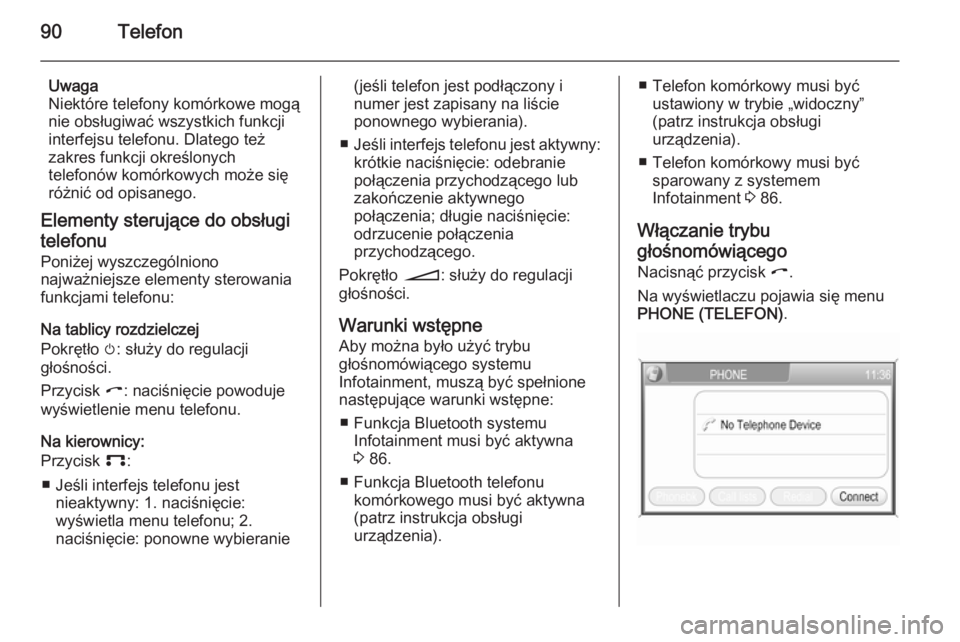 OPEL ANTARA 2015  Instrukcja obsługi systemu audio-nawigacyjnego (in Polish) 90Telefon
Uwaga
Niektóre telefony komórkowe mogą nie obsługiwać wszystkich funkcji
interfejsu telefonu. Dlatego też
zakres funkcji określonych
telefonów komórkowych może się
różnić od op