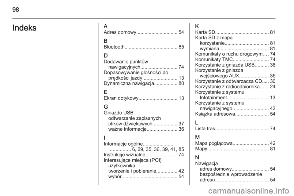 OPEL ANTARA 2015  Instrukcja obsługi systemu audio-nawigacyjnego (in Polish) 98IndeksAAdres domowy .............................. 54
B Bluetooth ...................................... 85
D Dodawanie punktów nawigacyjnych ........................... 74
Dopasowywanie głośnoś