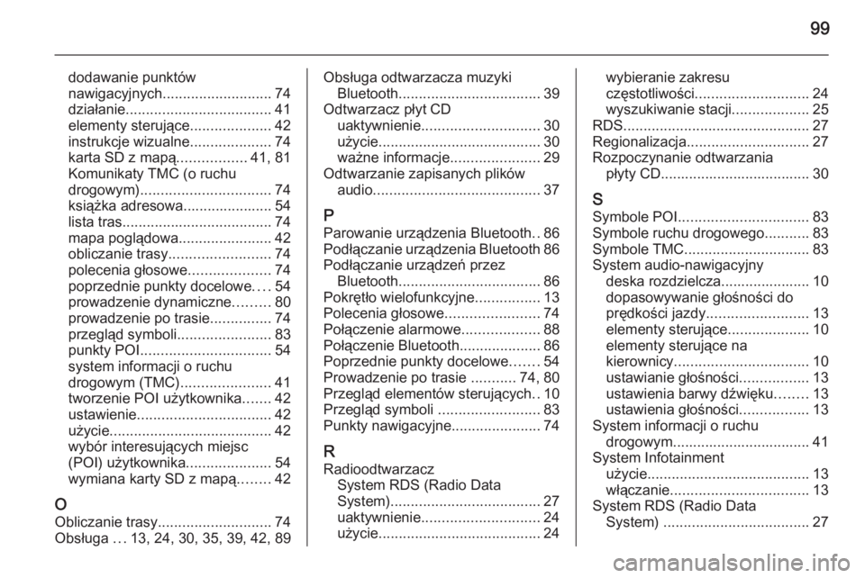 OPEL ANTARA 2015  Instrukcja obsługi systemu audio-nawigacyjnego (in Polish) 99
dodawanie punktów
nawigacyjnych ........................... 74
działanie .................................... 41
elementy sterujące ....................42
instrukcje wizualne ...................