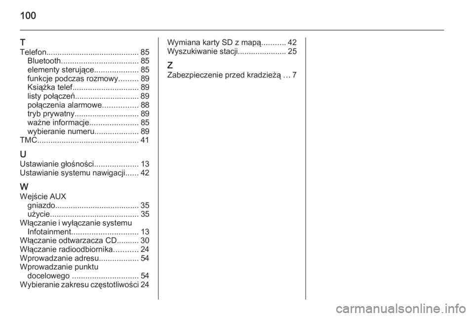 OPEL ANTARA 2015  Instrukcja obsługi systemu audio-nawigacyjnego (in Polish) 100
T
Telefon.......................................... 85 Bluetooth ................................... 85
elementy sterujące ....................85
funkcje podczas rozmowy .........89
Książka tel