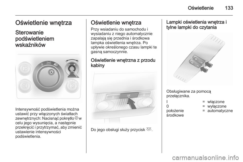 OPEL ASTRA H 2014 Instrukcja obsługi (in Polish) Oświetlenie133Oświetlenie wnętrza
Sterowanie
podświetleniem
wskaźników
Intensywność podświetlenia można
ustawić przy włączonych światłach
zewnętrznych: Nacisnąć pokrętło k w
celu OPEL ASTRA H 2014 Instrukcja obsługi (in Polish) Oświetlenie133Oświetlenie wnętrza
Sterowanie
podświetleniem
wskaźników
Intensywność podświetlenia można
ustawić przy włączonych światłach
zewnętrznych: Nacisnąć pokrętło k w
celu