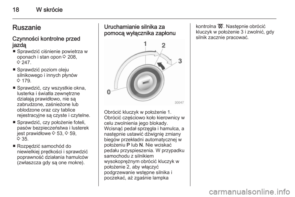 OPEL ASTRA H 2014  Instrukcja obsługi (in Polish) 18W skrócieRuszanie
Czynności kontrolne przed
jazdą ■ Sprawdzić ciśnienie powietrza w oponach i stan opon  3 208,
3  247.
■ Sprawdzić poziom oleju silnikowego i innych płynów
3  179.
■ S