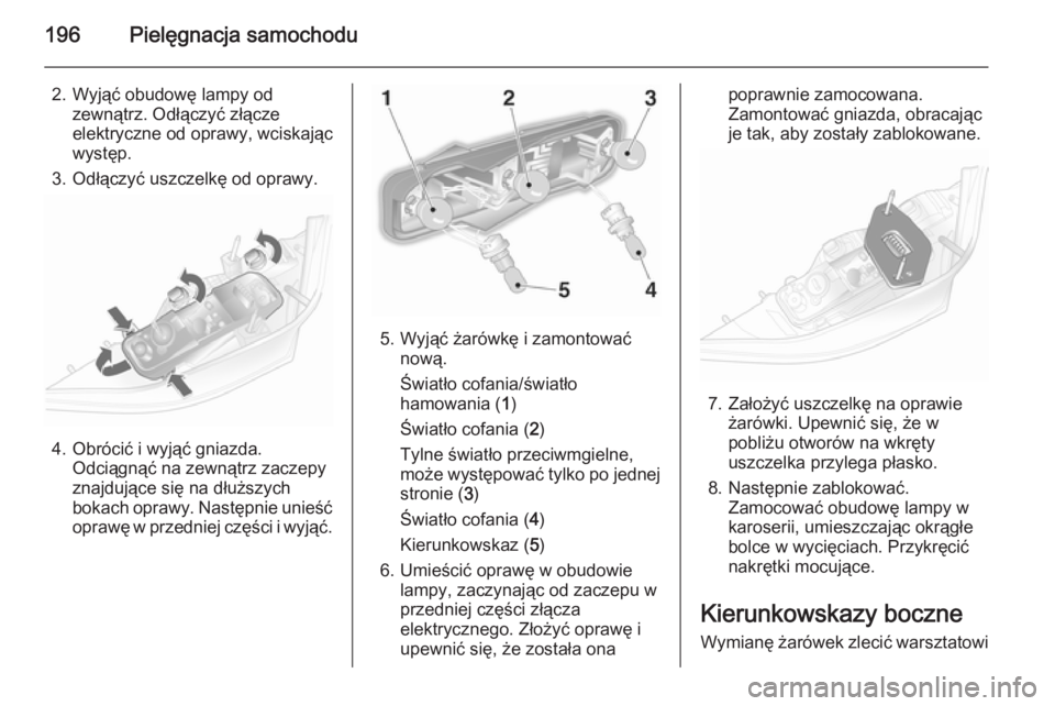 OPEL ASTRA H 2014 Instrukcja obsługi (in Polish) 196Pielęgnacja samochodu
2. Wyjąć obudowę lampy odzewnątrz. Odłączyć złącze
elektryczne od oprawy, wciskając
występ.
3. Odłączyć uszczelkę od oprawy.
4. Obrócić i wyjąć gniazda. Od OPEL ASTRA H 2014 Instrukcja obsługi (in Polish) 196Pielęgnacja samochodu
2. Wyjąć obudowę lampy odzewnątrz. Odłączyć złącze
elektryczne od oprawy, wciskając
występ.
3. Odłączyć uszczelkę od oprawy.
4. Obrócić i wyjąć gniazda. Od