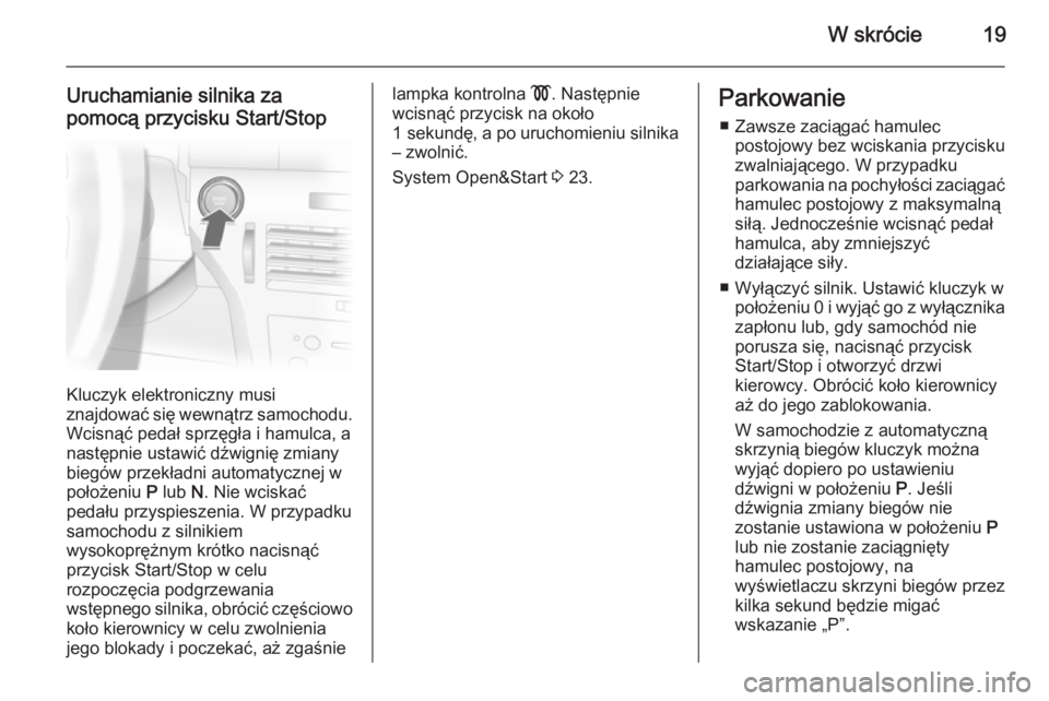 OPEL ASTRA H 2014  Instrukcja obsługi (in Polish) W skrócie19
Uruchamianie silnika za
pomocą przycisku Start/Stop
Kluczyk elektroniczny musi
znajdować się wewnątrz samochodu.
Wcisnąć pedał sprzęgła i hamulca, a
następnie ustawić dźwigni�