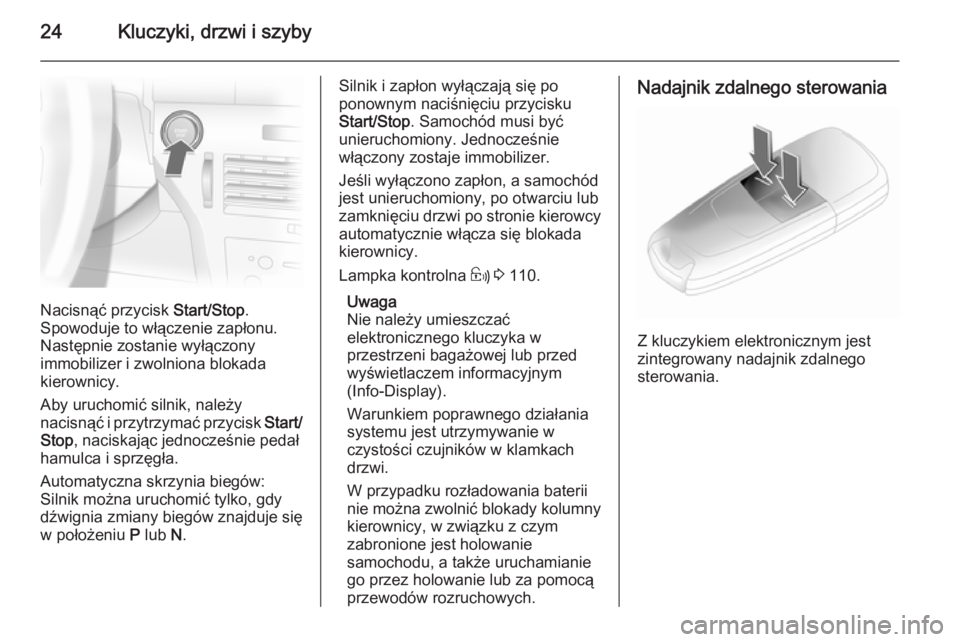 OPEL ASTRA H 2014  Instrukcja obsługi (in Polish) 24Kluczyki, drzwi i szyby
Nacisnąć przycisk Start/Stop.
Spowoduje to włączenie zapłonu.
Następnie zostanie wyłączony
immobilizer i zwolniona blokada
kierownicy.
Aby uruchomić silnik, należy
