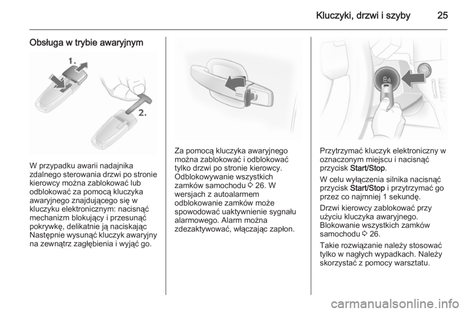 OPEL ASTRA H 2014  Instrukcja obsługi (in Polish) Kluczyki, drzwi i szyby25
Obsługa w trybie awaryjnym
W przypadku awarii nadajnika
zdalnego sterowania drzwi po stronie kierowcy można zablokować lub
odblokować za pomocą kluczyka
awaryjnego znajd