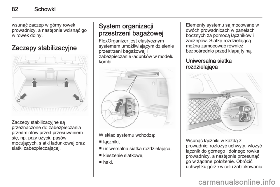 OPEL ASTRA H 2014  Instrukcja obsługi (in Polish) 82Schowki
wsunąć zaczep w górny rowek
prowadnicy, a następnie wcisnąć go
w rowek dolny.
Zaczepy stabilizacyjne
Zaczepy stabilizacyjne są
przeznaczone do zabezpieczania
przedmiotów przed przesu