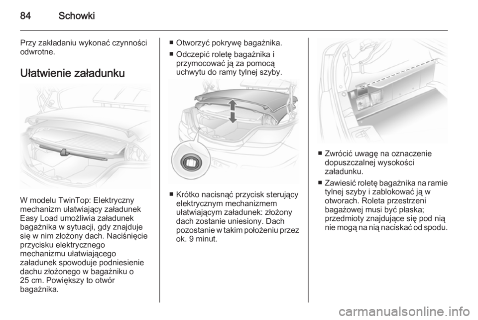 OPEL ASTRA H 2014  Instrukcja obsługi (in Polish) 84Schowki
Przy zakładaniu wykonać czynnościodwrotne.
Ułatwienie załadunku
W modelu TwinTop: Elektryczny
mechanizm ułatwiający załadunek Easy Load umożliwia załadunek
bagażnika w sytuacji, g
