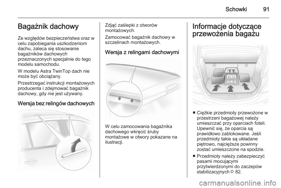 OPEL ASTRA H 2014 Instrukcja obsługi (in Polish) Schowki91Bagażnik dachowy
Ze względów bezpieczeństwa oraz w
celu zapobiegania uszkodzeniom
dachu, zaleca się stosowanie
bagażników dachowych
przeznaczonych specjalnie do tego
modelu samochodu.
OPEL ASTRA H 2014 Instrukcja obsługi (in Polish) Schowki91Bagażnik dachowy
Ze względów bezpieczeństwa oraz w
celu zapobiegania uszkodzeniom
dachu, zaleca się stosowanie
bagażników dachowych
przeznaczonych specjalnie do tego
modelu samochodu.