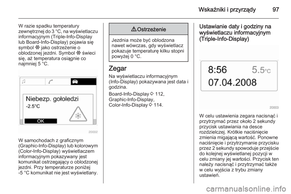OPEL ASTRA H 2014 Instrukcja obsługi (in Polish) Wskaźniki i przyrządy97
W razie spadku temperatury
zewnętrznej do 3 °C, na wyświetlaczu informacyjnym (Triple-Info-Display
lub Board-Info-Display) pojawia się
symbol : jako ostrzeżenie o
oblod OPEL ASTRA H 2014 Instrukcja obsługi (in Polish) Wskaźniki i przyrządy97
W razie spadku temperatury
zewnętrznej do 3 °C, na wyświetlaczu informacyjnym (Triple-Info-Display
lub Board-Info-Display) pojawia się
symbol : jako ostrzeżenie o
oblod