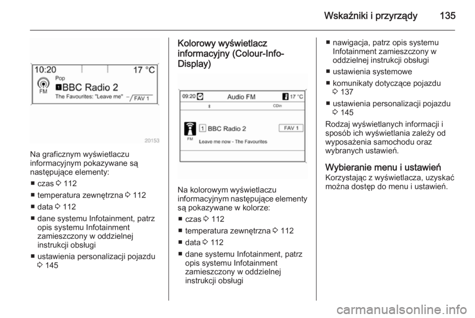 OPEL ASTRA J 2014 Instrukcja obsługi (in Polish) Wskaźniki i przyrządy135
Na graficznym wyświetlaczu
informacyjnym pokazywane są
następujące elementy:
■ czas 3 112
■ temperatura zewnętrzna 3 112
■ data 3 112
■ dane systemu Infotain OPEL ASTRA J 2014 Instrukcja obsługi (in Polish) Wskaźniki i przyrządy135
Na graficznym wyświetlaczu
informacyjnym pokazywane są
następujące elementy:
■ czas 3 112
■ temperatura zewnętrzna 3 112
■ data 3 112
■ dane systemu Infotain