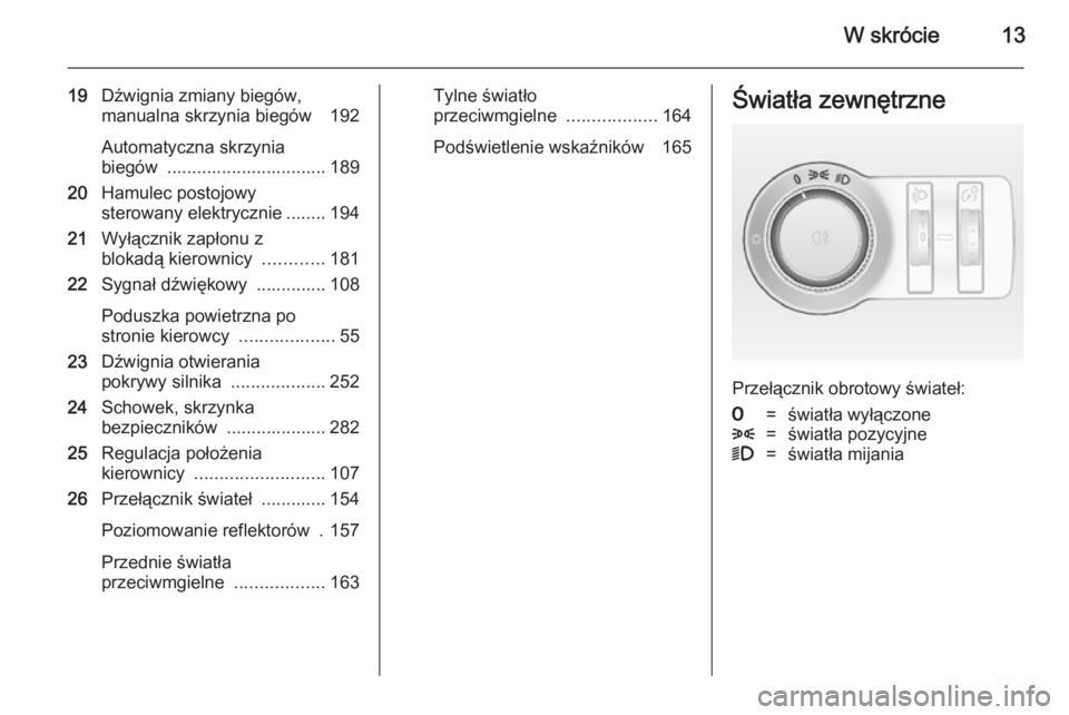 OPEL ASTRA J 2014 Instrukcja obsługi (in Polish) W skrócie13
19Dźwignia zmiany biegów,
manualna skrzynia biegów 192
Automatyczna skrzynia
biegów ................................ 189
20 Hamulec postojowy
sterowany elektrycznie ........ 194
21 OPEL ASTRA J 2014 Instrukcja obsługi (in Polish) W skrócie13
19Dźwignia zmiany biegów,
manualna skrzynia biegów 192
Automatyczna skrzynia
biegów ................................ 189
20 Hamulec postojowy
sterowany elektrycznie ........ 194
21