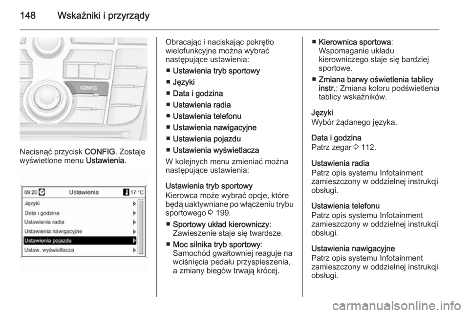 OPEL ASTRA J 2014  Instrukcja obsługi (in Polish) 148Wskaźniki i przyrządy
Nacisnąć przycisk CONFIG. Zostaje
wyświetlone menu  Ustawienia.
Obracając i naciskając pokrętło
wielofunkcyjne można wybrać
następujące ustawienia:
■ Ustawienia