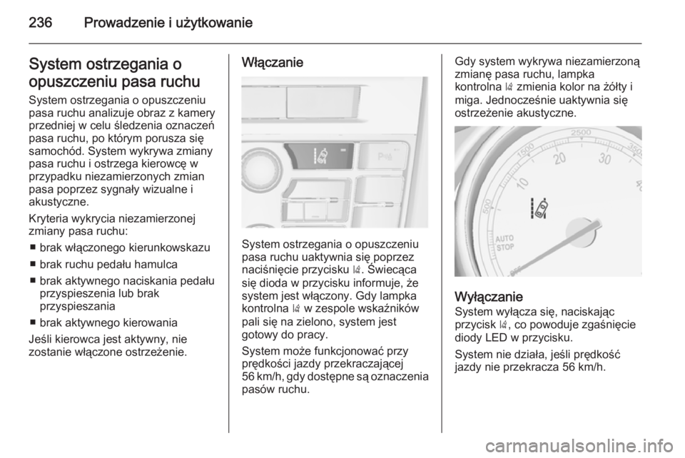 OPEL ASTRA J 2014  Instrukcja obsługi (in Polish) 236Prowadzenie i użytkowanieSystem ostrzegania o
opuszczeniu pasa ruchu System ostrzegania o opuszczeniu
pasa ruchu analizuje obraz z kamery
przedniej w celu śledzenia oznaczeń
pasa ruchu, po któr