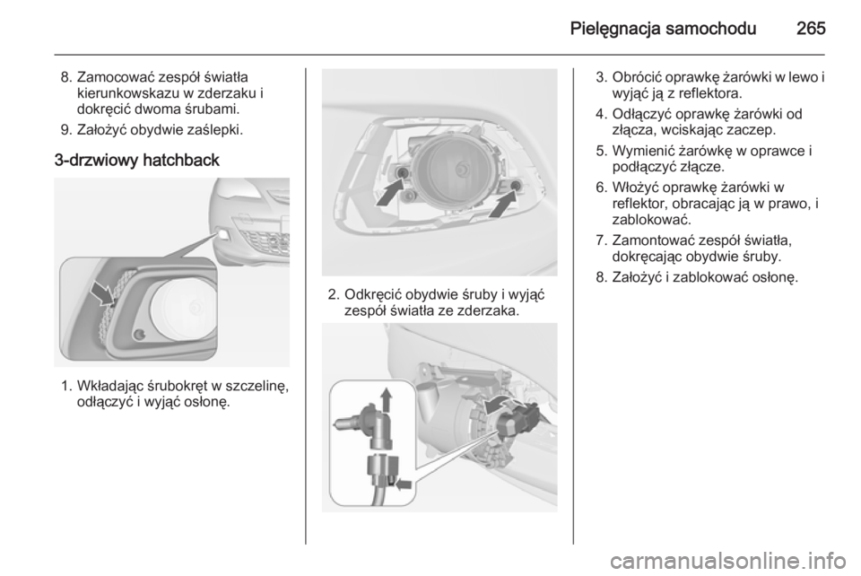 OPEL ASTRA J 2014  Instrukcja obsługi (in Polish) Pielęgnacja samochodu265
8. Zamocować zespół światłakierunkowskazu w zderzaku i
dokręcić dwoma śrubami.
9. Założyć obydwie zaślepki.
3-drzwiowy hatchback
1. Wkładając śrubokręt w szcz