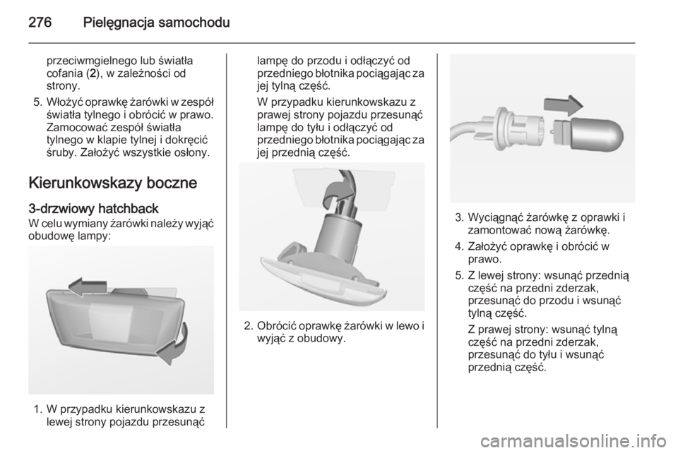 OPEL ASTRA J 2014  Instrukcja obsługi (in Polish) 276Pielęgnacja samochodu
przeciwmgielnego lub światła
cofania ( 2), w zależności od
strony.
5. Włożyć oprawkę żarówki w zespół
światła tylnego i obrócić w prawo. Zamocować zespół 