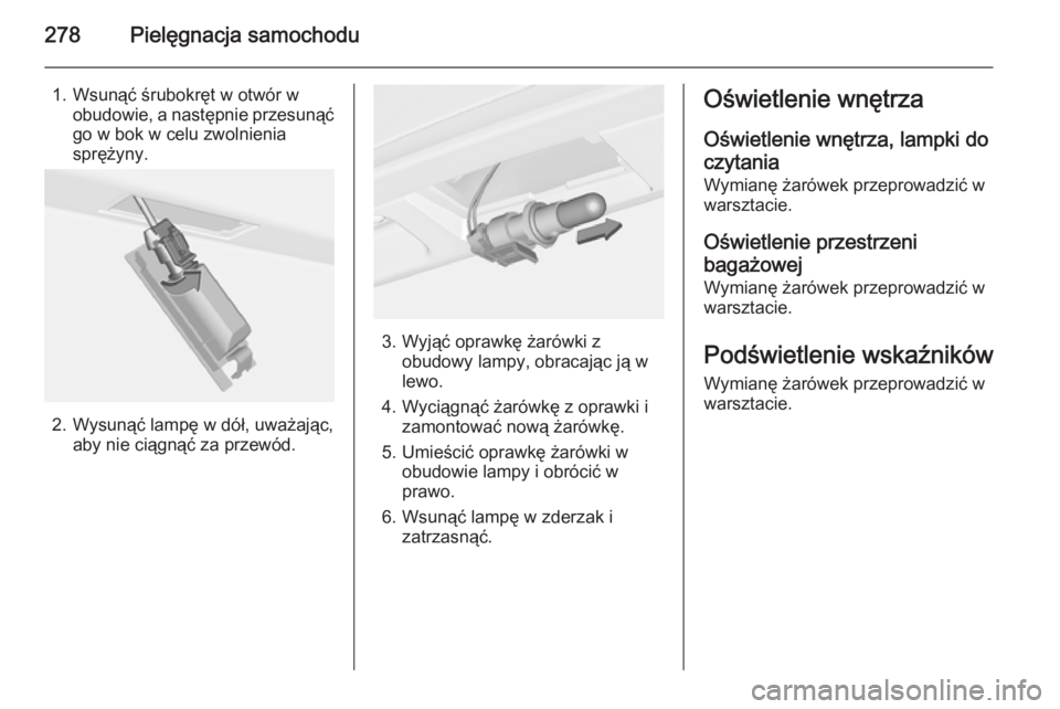 OPEL ASTRA J 2014  Instrukcja obsługi (in Polish) 278Pielęgnacja samochodu
1. Wsunąć śrubokręt w otwór wobudowie, a następnie przesunąć
go w bok w celu zwolnienia
sprężyny.
2. Wysunąć lampę w dół, uważając, aby nie ciągnąć za prz