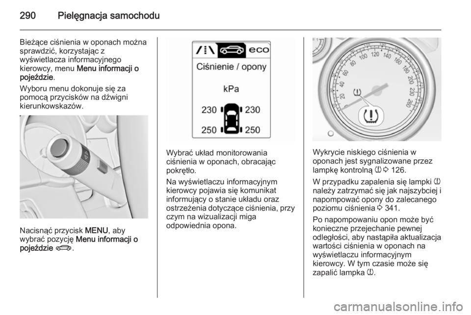 OPEL ASTRA J 2014  Instrukcja obsługi (in Polish) 290Pielęgnacja samochodu
Bieżące ciśnienia w oponach można
sprawdzić, korzystając z
wyświetlacza informacyjnego
kierowcy, menu  Menu informacji o
pojeździe .
Wyboru menu dokonuje się za
pomo