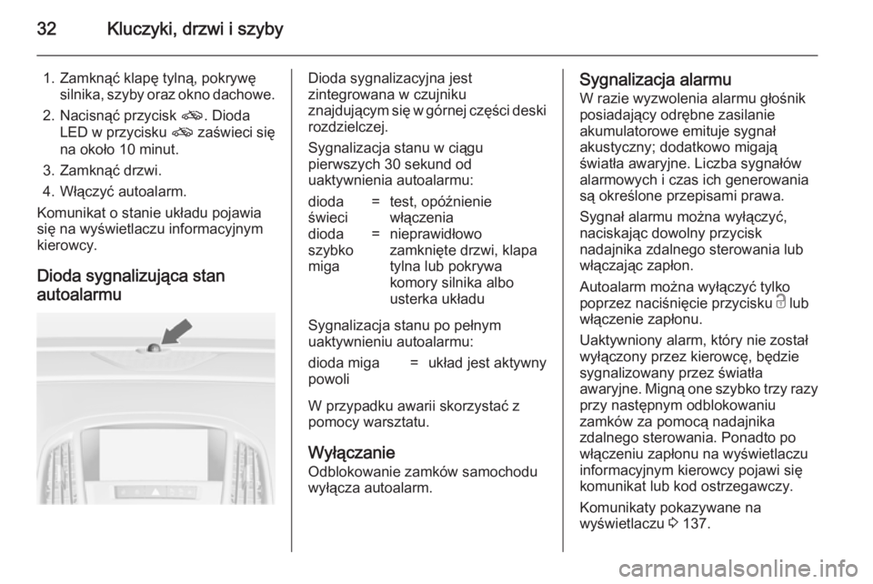 OPEL ASTRA J 2014 Instrukcja obsługi (in Polish) 32Kluczyki, drzwi i szyby
1. Zamknąć klapę tylną, pokrywęsilnika, szyby oraz okno dachowe.
2. Nacisnąć przycisk o. Dioda
LED w przycisku o zaświeci się
na około 10 minut.
3. Zamknąć drzw OPEL ASTRA J 2014 Instrukcja obsługi (in Polish) 32Kluczyki, drzwi i szyby
1. Zamknąć klapę tylną, pokrywęsilnika, szyby oraz okno dachowe.
2. Nacisnąć przycisk o. Dioda
LED w przycisku o zaświeci się
na około 10 minut.
3. Zamknąć drzw