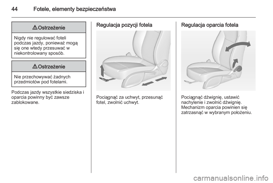 OPEL ASTRA J 2014  Instrukcja obsługi (in Polish) 44Fotele, elementy bezpieczeństwa9Ostrzeżenie
Nigdy nie regulować foteli
podczas jazdy, ponieważ mogą
się one wtedy przesuwać w
niekontrolowany sposób.
9 Ostrzeżenie
Nie przechowywać żadnyc