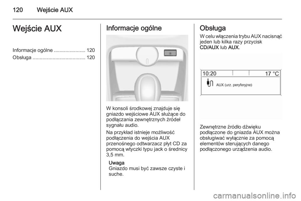 OPEL ASTRA J 2014.5 Instrukcja obsługi systemu audio-nawigacyjnego (in Polish) 120Wejście AUXWejście AUXInformacje ogólne......................120
Obsługa ..................................... 120Informacje ogólne
W konsoli środkowej znajduje się
gniazdo wejściowe AUX s OPEL ASTRA J 2014.5 Instrukcja obsługi systemu audio-nawigacyjnego (in Polish) 120Wejście AUXWejście AUXInformacje ogólne......................120
Obsługa ..................................... 120Informacje ogólne
W konsoli środkowej znajduje się
gniazdo wejściowe AUX s