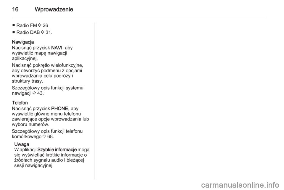 OPEL ASTRA J 2014.5  Instrukcja obsługi systemu audio-nawigacyjnego (in Polish) 16Wprowadzenie
■ Radio FM 3 26
■ Radio DAB  3 31.
Nawigacja
Nacisnąć przycisk  NAVI, aby
wyświetlić mapę nawigacji
aplikacyjnej.
Nacisnąć pokrętło wielofunkcyjne,
aby otworzyć podmenu z 