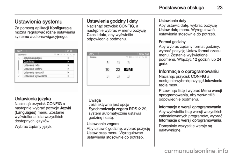 OPEL ASTRA J 2014.5  Instrukcja obsługi systemu audio-nawigacyjnego (in Polish) Podstawowa obsługa23Ustawienia systemu
Za pomocą aplikacji  Konfiguracja
można regulować różne ustawienia
systemu audio-nawigacyjnego.
Ustawienia języka
Nacisnąć przycisk  CONFIG a
następnie