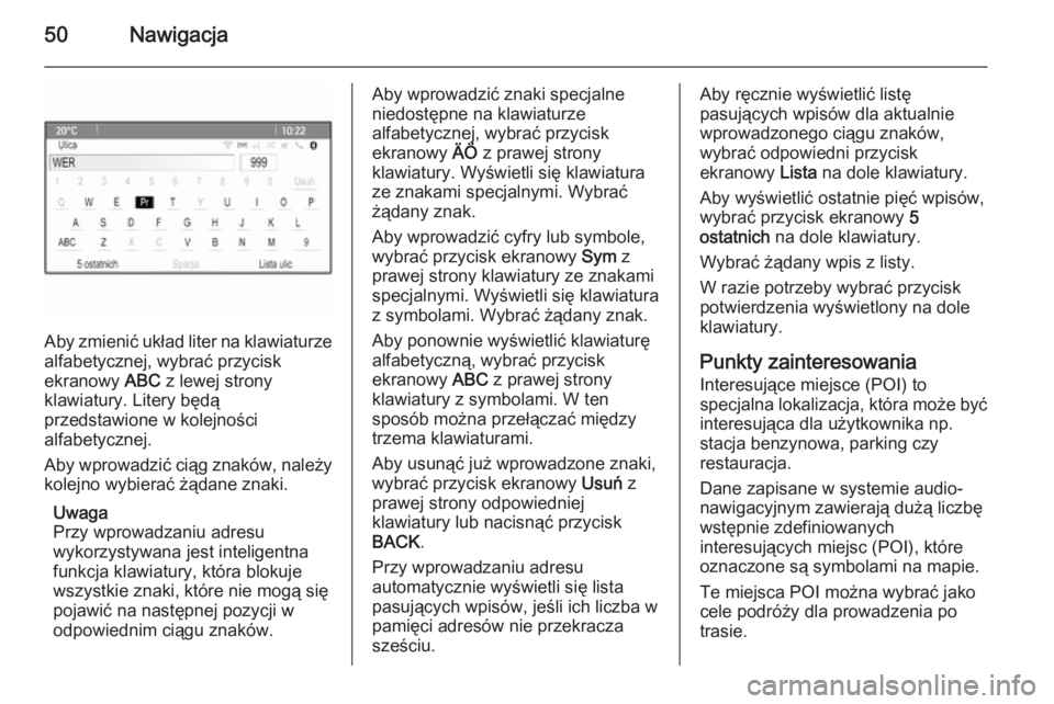 OPEL ASTRA J 2014.5  Instrukcja obsługi systemu audio-nawigacyjnego (in Polish) 50Nawigacja
Aby zmienić układ liter na klawiaturze
alfabetycznej, wybrać przycisk
ekranowy  ABC z lewej strony
klawiatury. Litery będą
przedstawione w kolejności
alfabetycznej.
Aby wprowadzić c