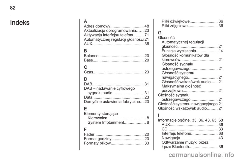 OPEL ASTRA J 2014.5  Instrukcja obsługi systemu audio-nawigacyjnego (in Polish) 82IndeksAAdres domowy .............................. 48
Aktualizacja oprogramowania ......23
Aktywacja interfejsu telefonu ........71
Automatycznej regulacji głośności 21
AUX ......................