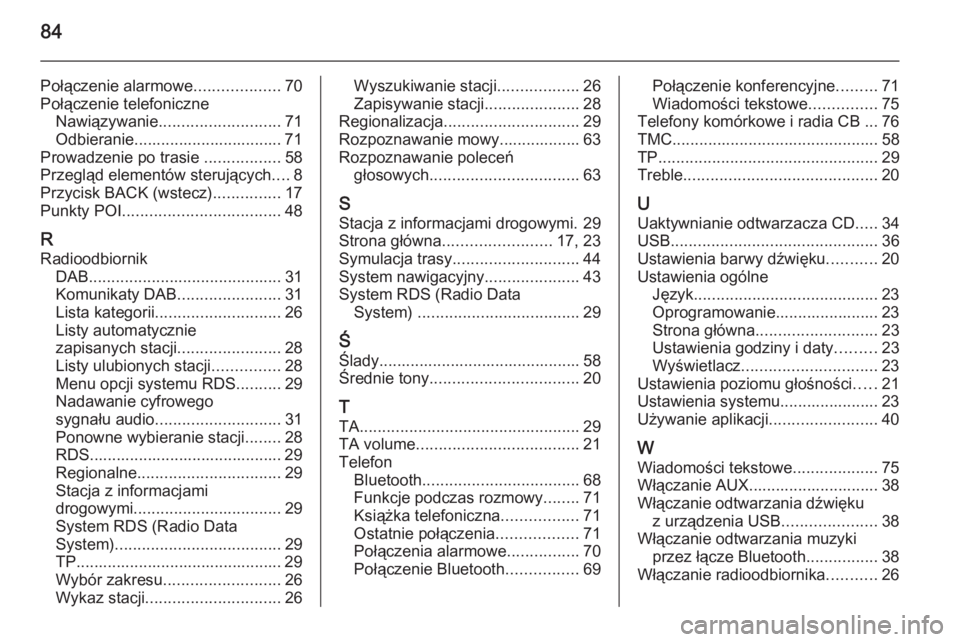 OPEL ASTRA J 2014.5  Instrukcja obsługi systemu audio-nawigacyjnego (in Polish) 84
Połączenie alarmowe...................70
Połączenie telefoniczne Nawiązywanie ........................... 71
Odbieranie................................. 71
Prowadzenie po trasie  .............