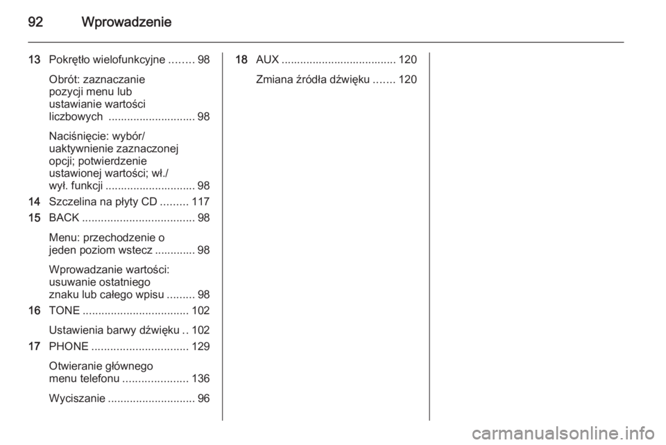 OPEL ASTRA J 2014.5  Instrukcja obsługi systemu audio-nawigacyjnego (in Polish) 92Wprowadzenie
13Pokrętło wielofunkcyjne ........98
Obrót: zaznaczanie
pozycji menu lub
ustawianie wartości
liczbowych  ............................ 98
Naciśnięcie: wybór/
uaktywnienie zaznaczo