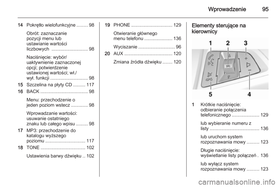 OPEL ASTRA J 2014.5  Instrukcja obsługi systemu audio-nawigacyjnego (in Polish) Wprowadzenie95
14Pokrętło wielofunkcyjne ........98
Obrót: zaznaczanie
pozycji menu lub
ustawianie wartości
liczbowych  ............................ 98
Naciśnięcie: wybór/
uaktywnienie zaznaczo