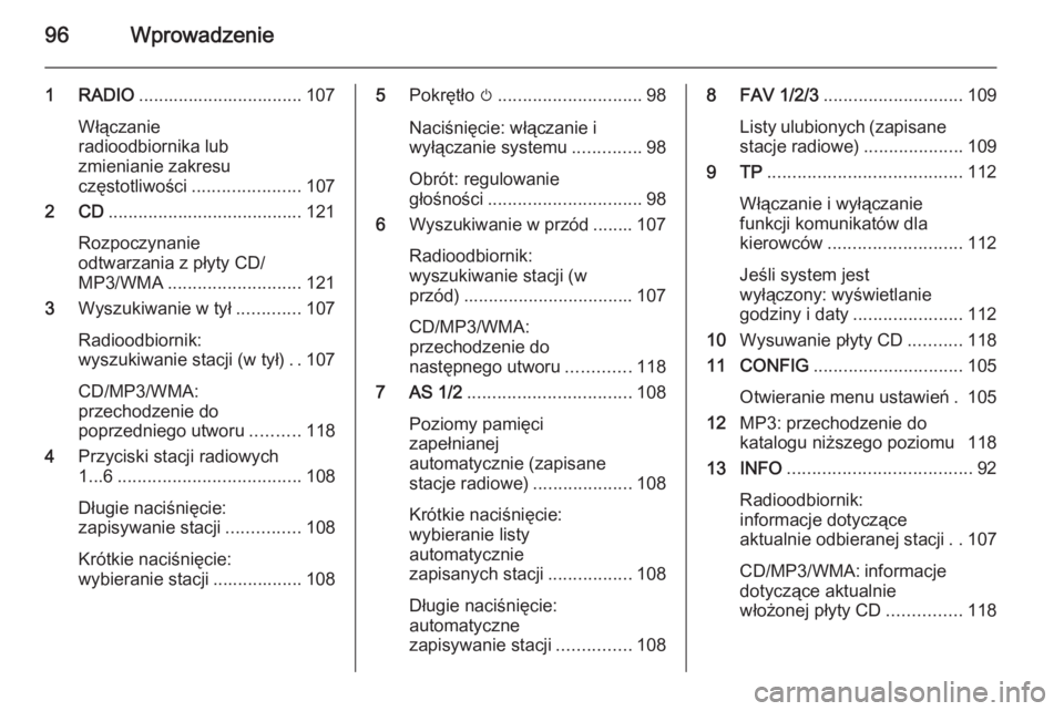 OPEL ASTRA J 2015 Instrukcja obsługi systemu audio-nawigacyjnego (in Polish) 96Wprowadzenie
1 RADIO................................. 107
Włączanie
radioodbiornika lub
zmienianie zakresu
częstotliwości ...................... 107
2 CD ....................................... OPEL ASTRA J 2015 Instrukcja obsługi systemu audio-nawigacyjnego (in Polish) 96Wprowadzenie
1 RADIO................................. 107
Włączanie
radioodbiornika lub
zmienianie zakresu
częstotliwości ...................... 107
2 CD .......................................