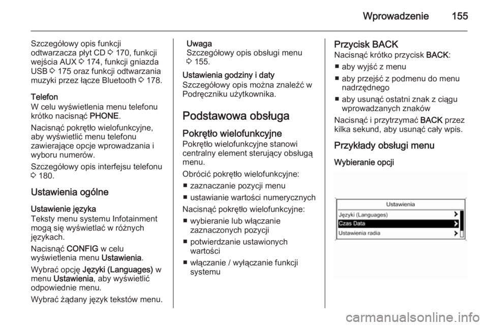 OPEL ASTRA J 2015.5 Instrukcja obsługi systemu audio-nawigacyjnego (in Polish) Wprowadzenie155
Szczegółowy opis funkcji
odtwarzacza płyt CD 3 170, funkcji
wejścia AUX 3 174, funkcji gniazda
USB 3 175 oraz funkcji odtwarzania
muzyki przez łącze Bluetooth 3 178.
Telefon
OPEL ASTRA J 2015.5 Instrukcja obsługi systemu audio-nawigacyjnego (in Polish) Wprowadzenie155
Szczegółowy opis funkcji
odtwarzacza płyt CD 3 170, funkcji
wejścia AUX 3 174, funkcji gniazda
USB 3 175 oraz funkcji odtwarzania
muzyki przez łącze Bluetooth 3 178.
Telefon