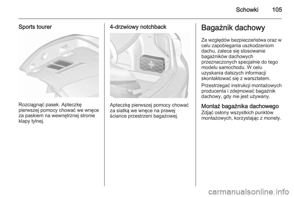 OPEL ASTRA J 2015.75  Instrukcja obsługi (in Polish) Schowki105
Sports tourer
Rozciągnąć pasek. Apteczkę
pierwszej pomocy chować we wnęce za paskiem na wewnętrznej stronie
klapy tylnej.
4-drzwiowy notchback
Apteczkę pierwszej pomocy chować
za s