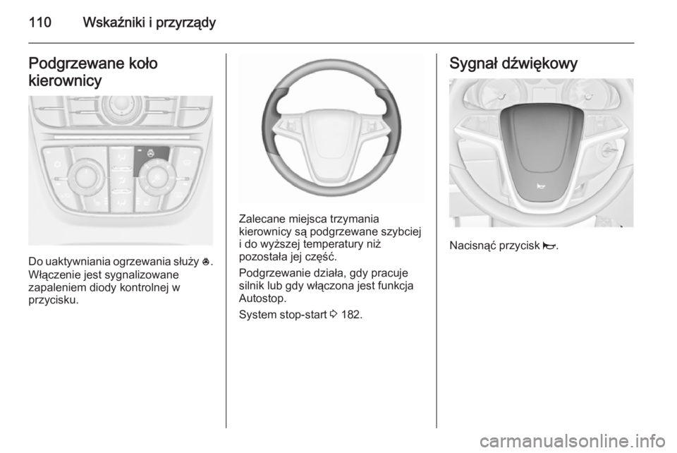 OPEL ASTRA J 2015.75  Instrukcja obsługi (in Polish) 110Wskaźniki i przyrządyPodgrzewane koło
kierownicy
Do uaktywniania ogrzewania służy  *.
Włączenie jest sygnalizowane
zapaleniem diody kontrolnej w
przycisku.
Zalecane miejsca trzymania
kierown