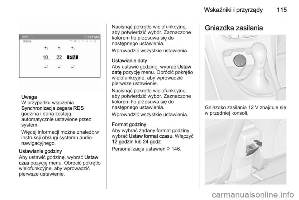 OPEL ASTRA J 2015.75  Instrukcja obsługi (in Polish) Wskaźniki i przyrządy115
Uwaga
W przypadku włączenia
Synchronizacja zegara RDS
godzina i dana zostają
automatycznie ustawione przez
system.
Więcej informacji można znaleźć w
instrukcji obsłu