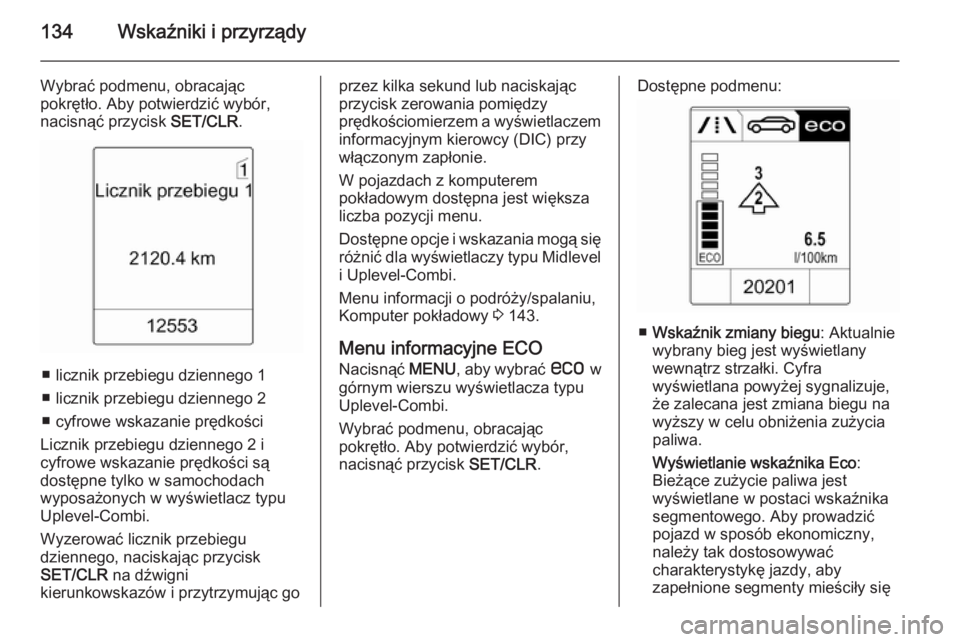 OPEL ASTRA J 2015.75  Instrukcja obsługi (in Polish) 134Wskaźniki i przyrządy
Wybrać podmenu, obracając
pokrętło. Aby potwierdzić wybór, nacisnąć przycisk  SET/CLR.
■ licznik przebiegu dziennego 1
■ licznik przebiegu dziennego 2
■ cyfrow