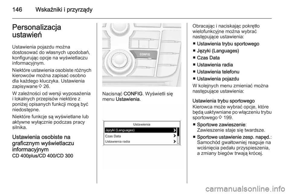 OPEL ASTRA J 2015.75  Instrukcja obsługi (in Polish) 146Wskaźniki i przyrządyPersonalizacja
ustawień
Ustawienia pojazdu można
dostosować do własnych upodobań,
konfigurując opcje na wyświetlaczu
informacyjnym.
Niektóre ustawienia osobiste róż